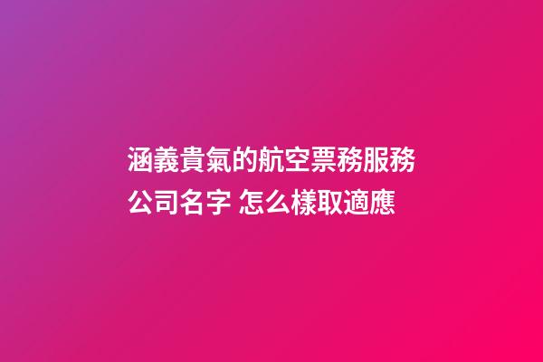涵義貴氣的航空票務服務公司名字 怎么樣取適應-第1張-公司起名-玄機派